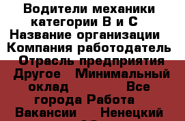 Водители механики категории В и С › Название организации ­ Компания-работодатель › Отрасль предприятия ­ Другое › Минимальный оклад ­ 25 000 - Все города Работа » Вакансии   . Ненецкий АО